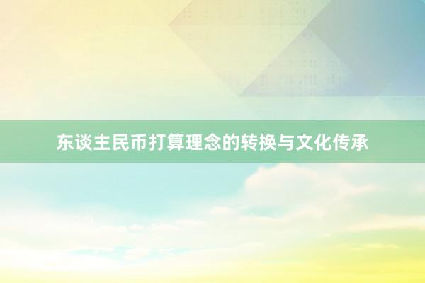 东谈主民币打算理念的转换与文化传承