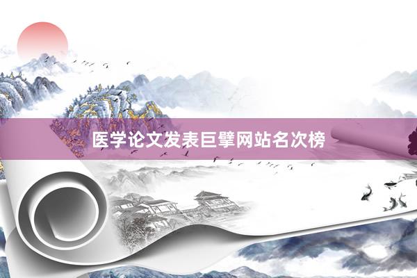 医学论文发表巨擘网站名次榜