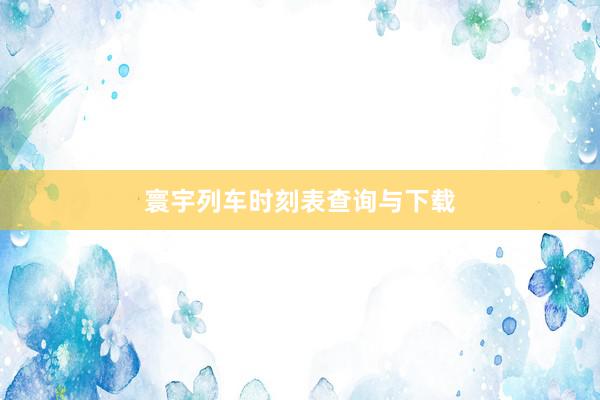寰宇列车时刻表查询与下载