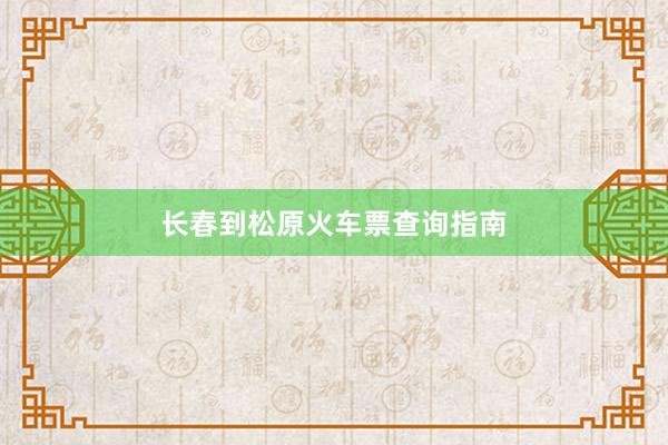 长春到松原火车票查询指南