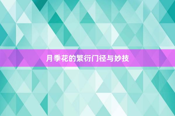月季花的繁衍门径与妙技