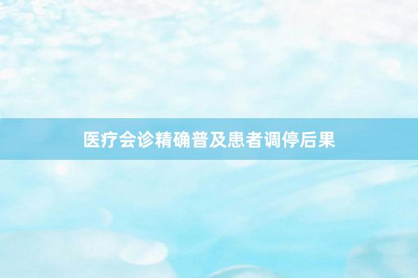 医疗会诊精确普及患者调停后果