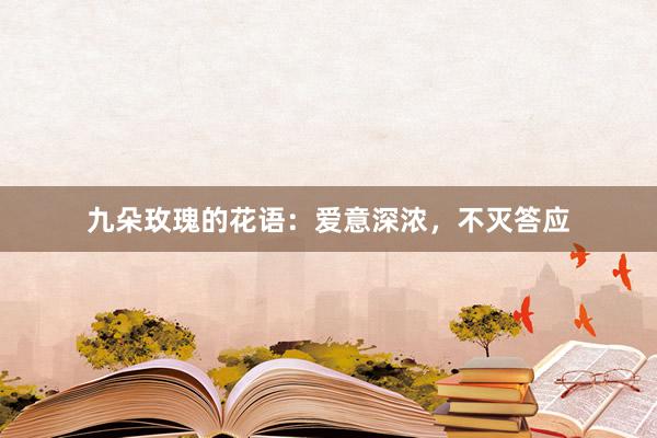 九朵玫瑰的花语：爱意深浓，不灭答应