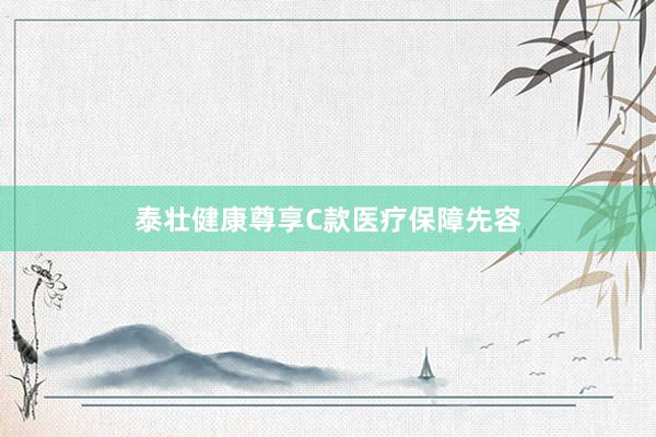 泰壮健康尊享C款医疗保障先容
