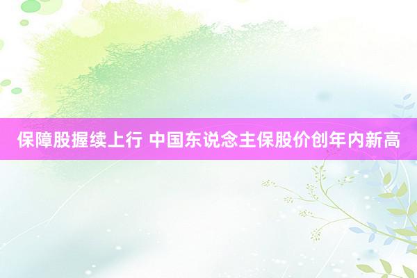 保障股握续上行 中国东说念主保股价创年内新高