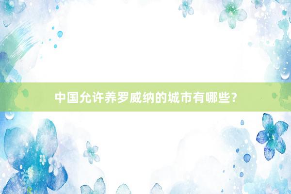 中国允许养罗威纳的城市有哪些？